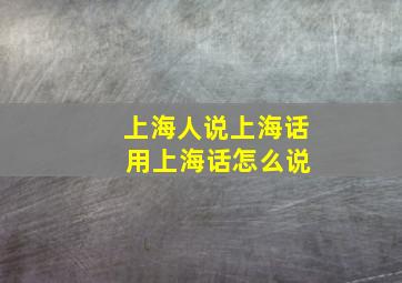 上海人说上海话 用上海话怎么说